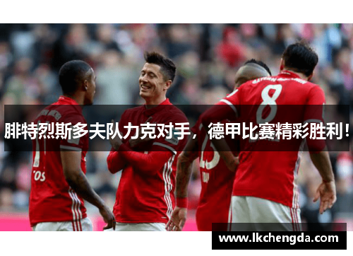 腓特烈斯多夫队力克对手，德甲比赛精彩胜利！