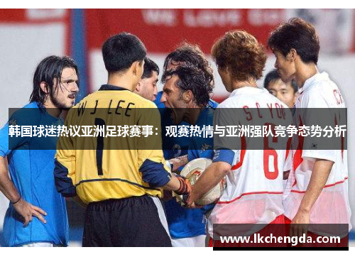韩国球迷热议亚洲足球赛事：观赛热情与亚洲强队竞争态势分析