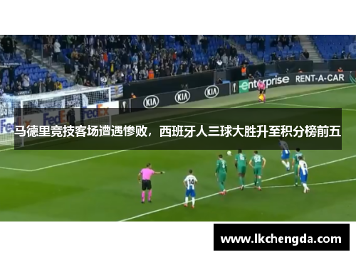 马德里竞技客场遭遇惨败，西班牙人三球大胜升至积分榜前五