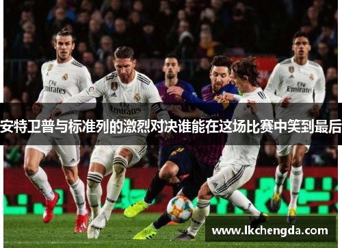 安特卫普与标准列的激烈对决谁能在这场比赛中笑到最后