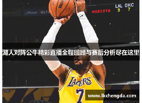 湖人对阵公牛精彩直播全程回顾与赛后分析尽在这里
