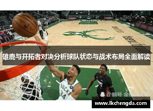 雄鹿与开拓者对决分析球队状态与战术布局全面解读
